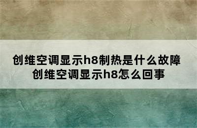 创维空调显示h8制热是什么故障 创维空调显示h8怎么回事